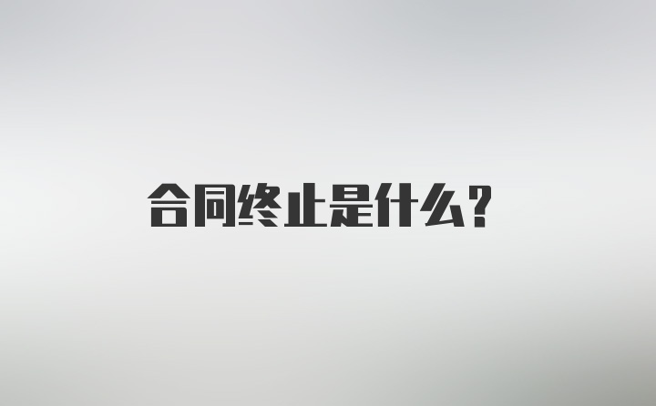 合同终止是什么？