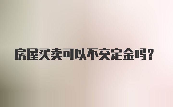 房屋买卖可以不交定金吗?