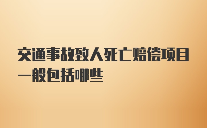 交通事故致人死亡赔偿项目一般包括哪些