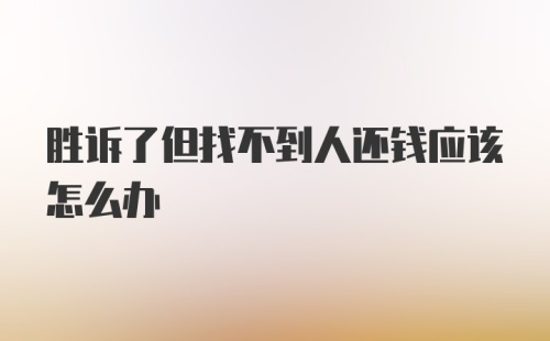 胜诉了但找不到人还钱应该怎么办