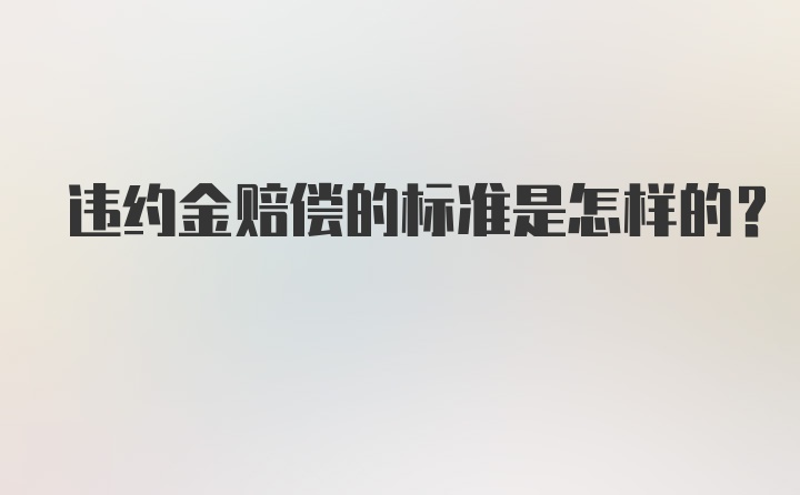 违约金赔偿的标准是怎样的?