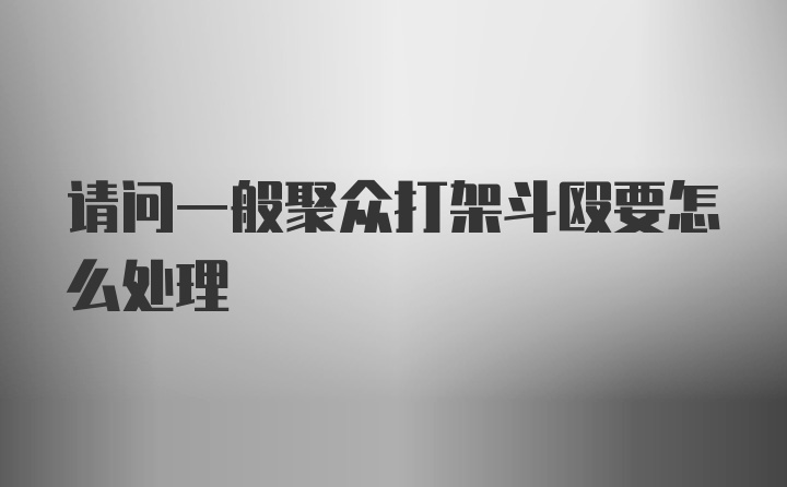 请问一般聚众打架斗殴要怎么处理