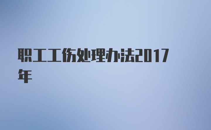 职工工伤处理办法2017年