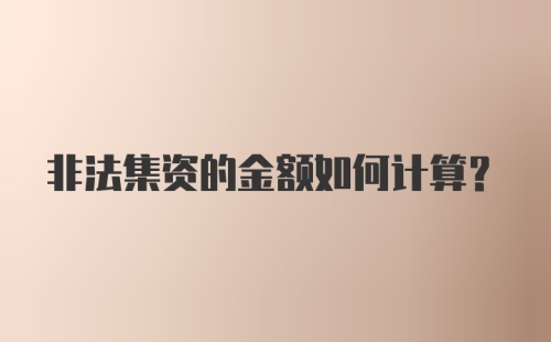 非法集资的金额如何计算？
