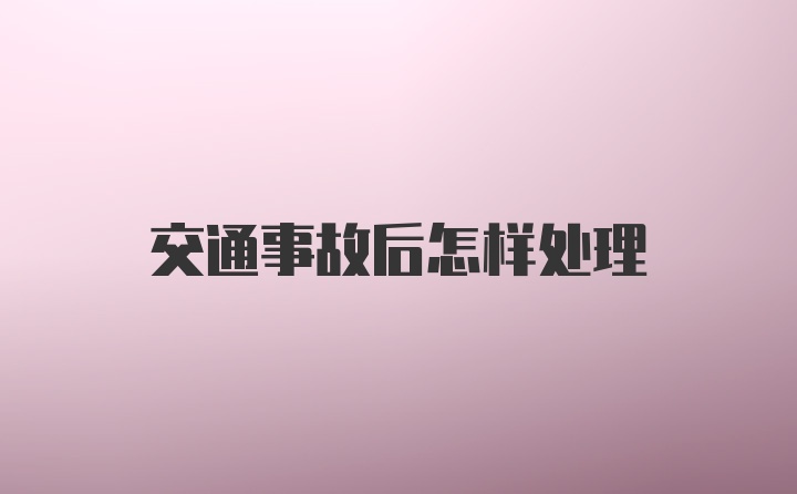 交通事故后怎样处理