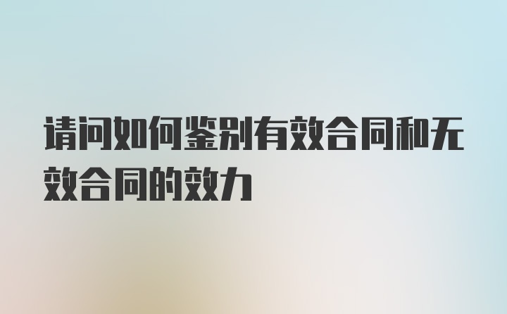 请问如何鉴别有效合同和无效合同的效力