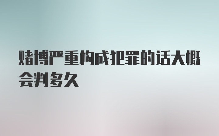 赌博严重构成犯罪的话大概会判多久