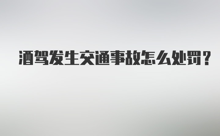 酒驾发生交通事故怎么处罚？