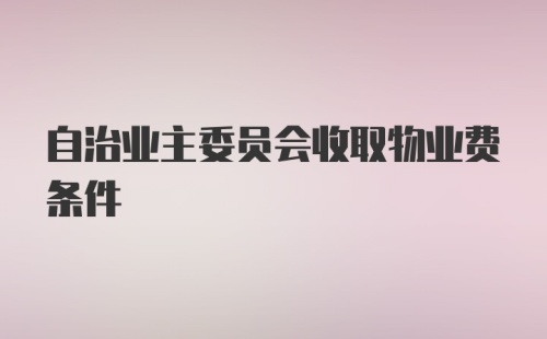 自治业主委员会收取物业费条件