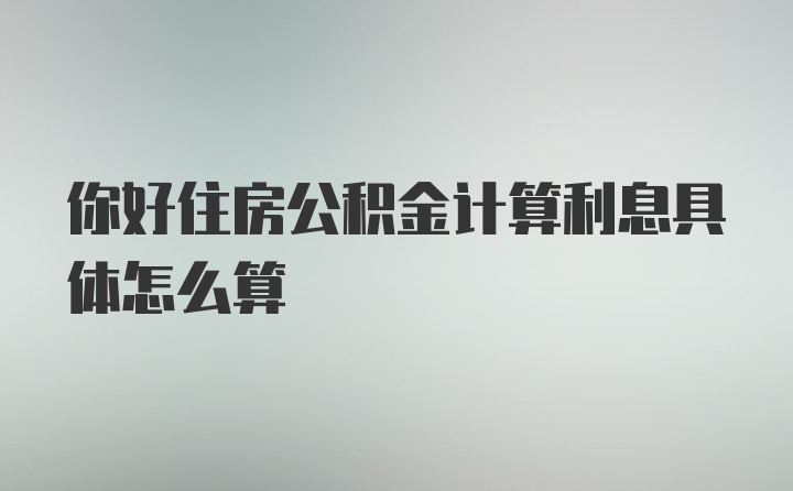 你好住房公积金计算利息具体怎么算