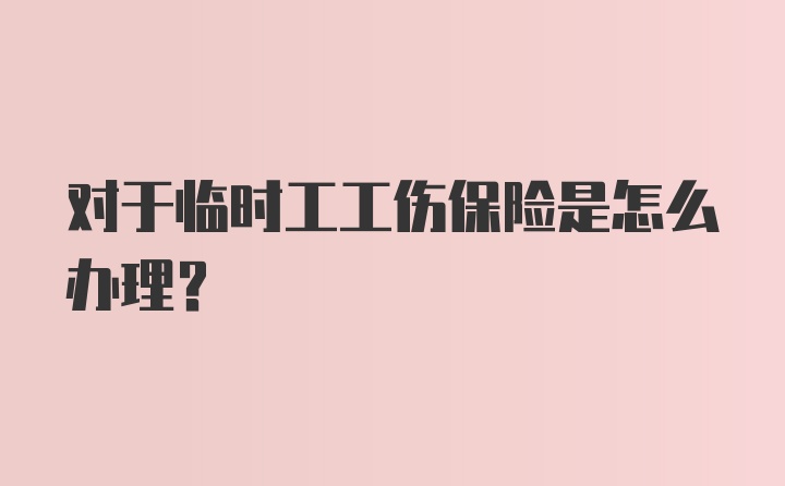 对于临时工工伤保险是怎么办理？