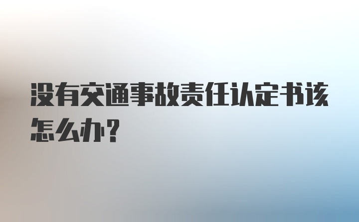 没有交通事故责任认定书该怎么办？