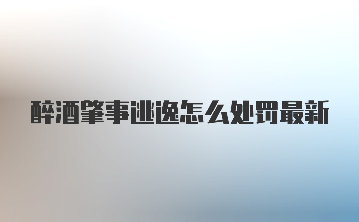 醉酒肇事逃逸怎么处罚最新