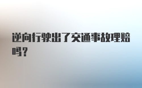 逆向行驶出了交通事故理赔吗？