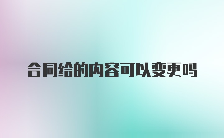 合同给的内容可以变更吗