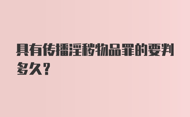 具有传播淫秽物品罪的要判多久？