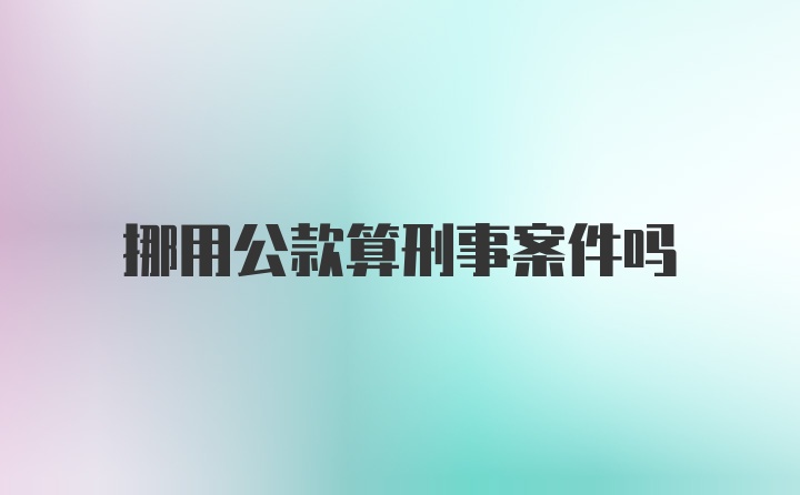 挪用公款算刑事案件吗