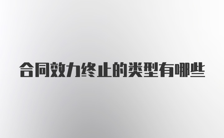 合同效力终止的类型有哪些