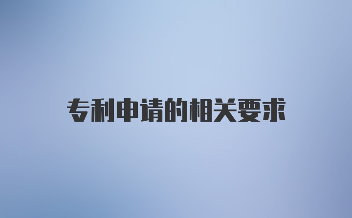 专利申请的相关要求