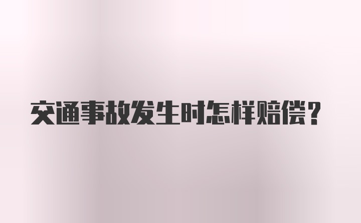 交通事故发生时怎样赔偿？