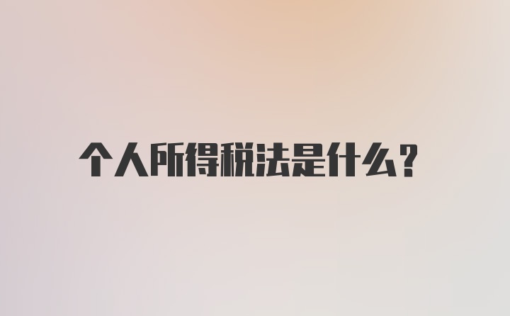 个人所得税法是什么？