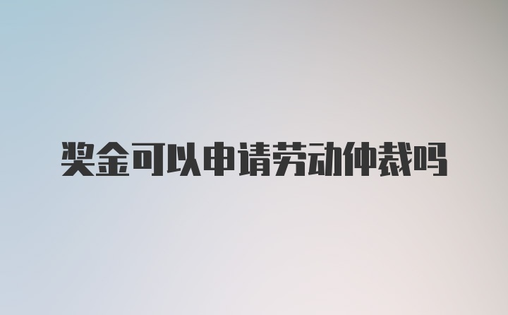 奖金可以申请劳动仲裁吗