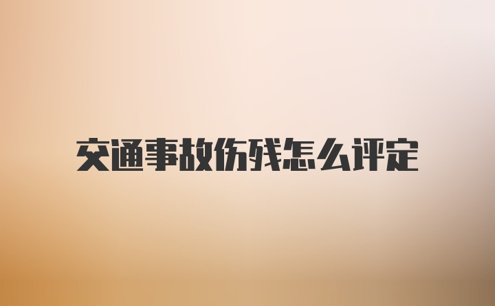 交通事故伤残怎么评定