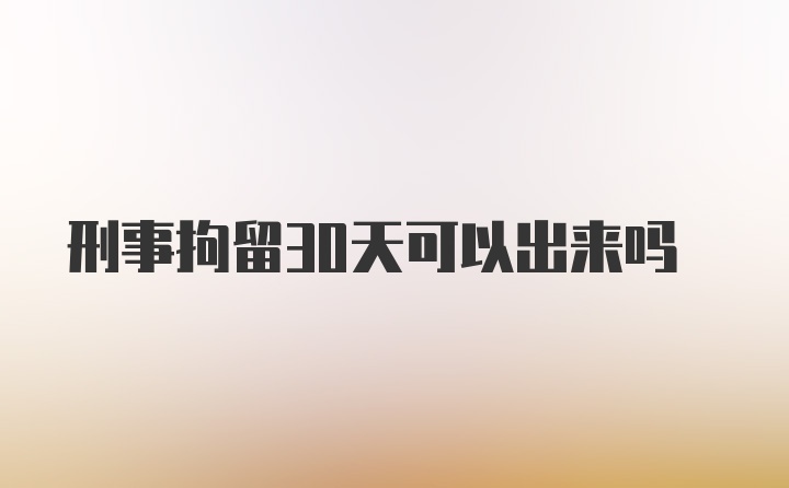 刑事拘留30天可以出来吗