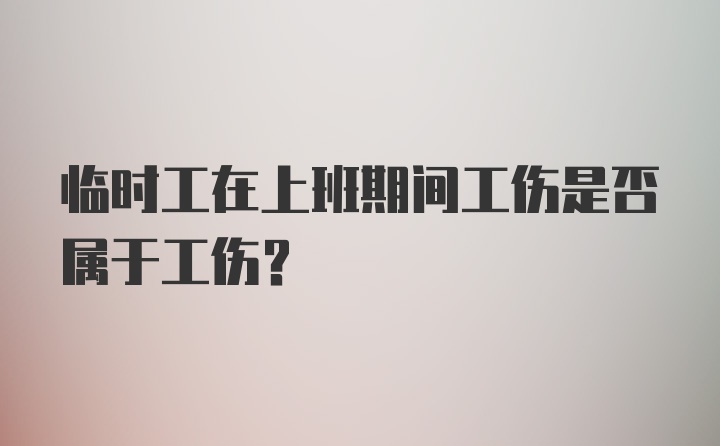 临时工在上班期间工伤是否属于工伤？