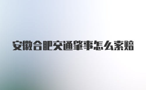 安徽合肥交通肇事怎么索赔