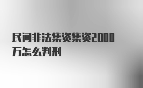 民间非法集资集资2000万怎么判刑