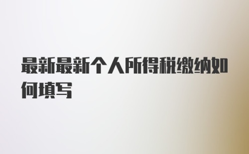 最新最新个人所得税缴纳如何填写