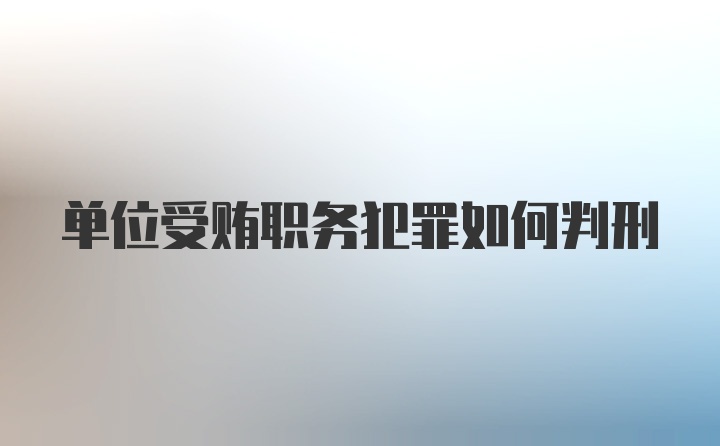 单位受贿职务犯罪如何判刑