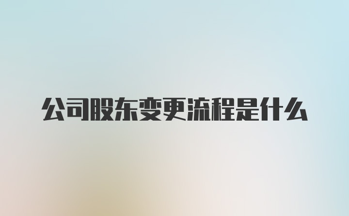 公司股东变更流程是什么