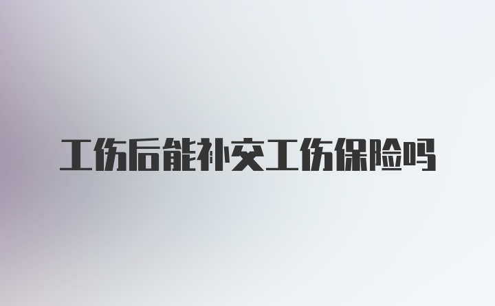 工伤后能补交工伤保险吗