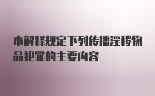 本解释规定下列传播淫秽物品犯罪的主要内容