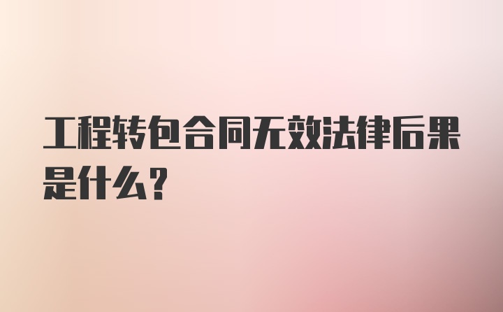 工程转包合同无效法律后果是什么?