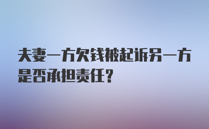 夫妻一方欠钱被起诉另一方是否承担责任?