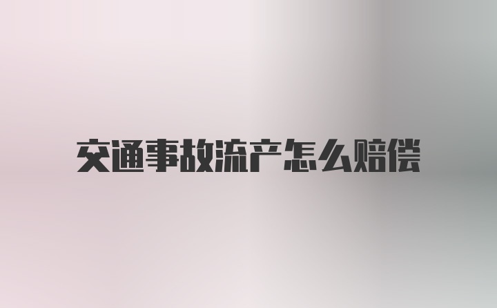 交通事故流产怎么赔偿