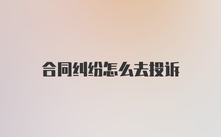 合同纠纷怎么去投诉