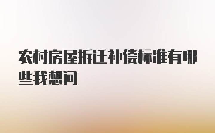 农村房屋拆迁补偿标准有哪些我想问