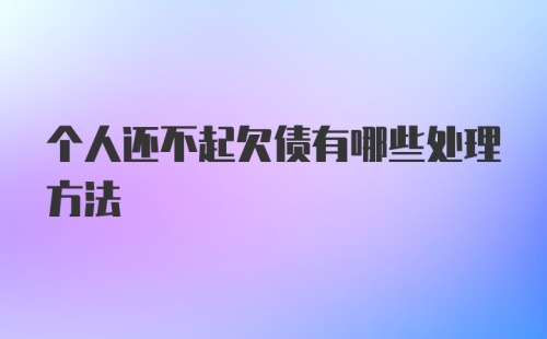 个人还不起欠债有哪些处理方法