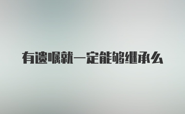 有遗嘱就一定能够继承么