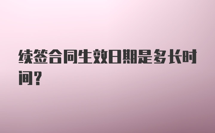 续签合同生效日期是多长时间？