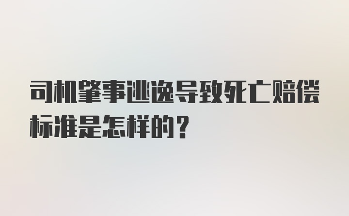 司机肇事逃逸导致死亡赔偿标准是怎样的？