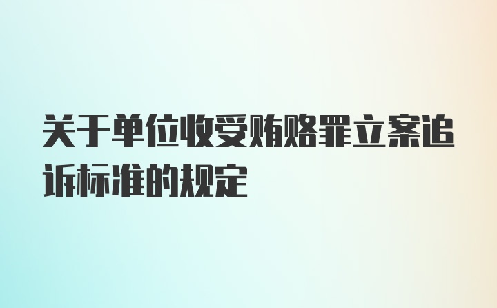 关于单位收受贿赂罪立案追诉标准的规定