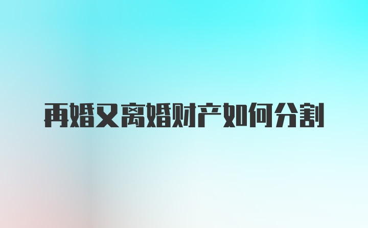 再婚又离婚财产如何分割