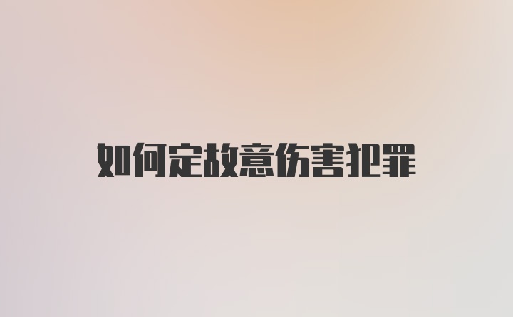 如何定故意伤害犯罪