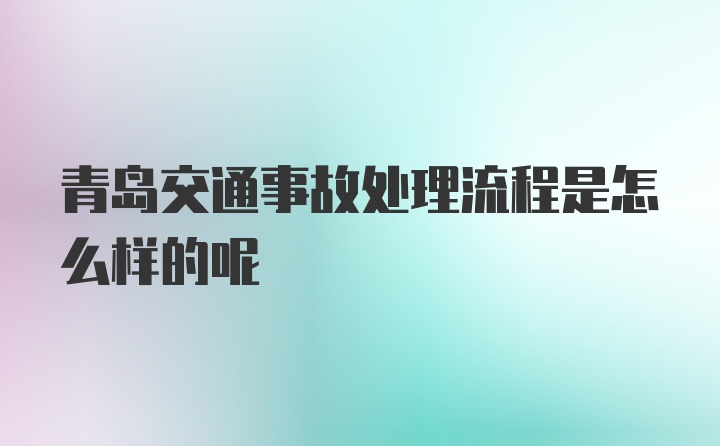 青岛交通事故处理流程是怎么样的呢