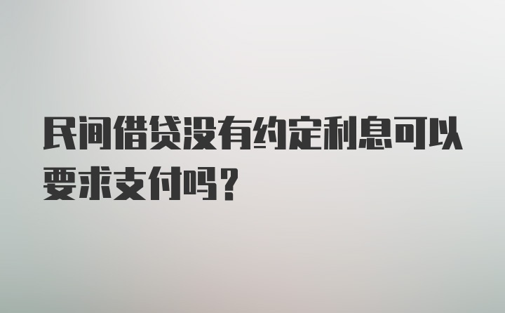 民间借贷没有约定利息可以要求支付吗？